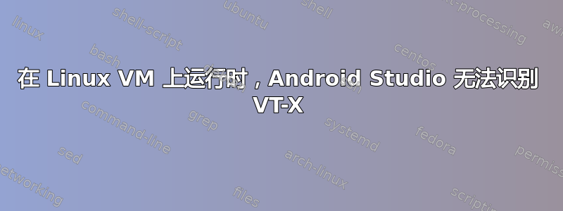 在 Linux VM 上运行时，Android Studio 无法识别 VT-X