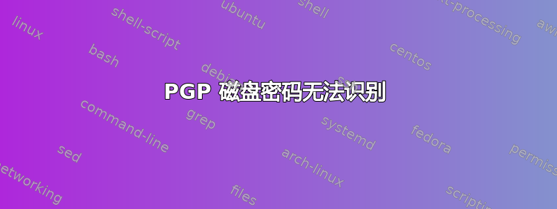 PGP 磁盘密码无法识别