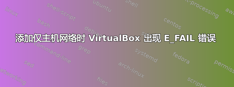 添加仅主机网络时 VirtualBox 出现 E_FAIL 错误