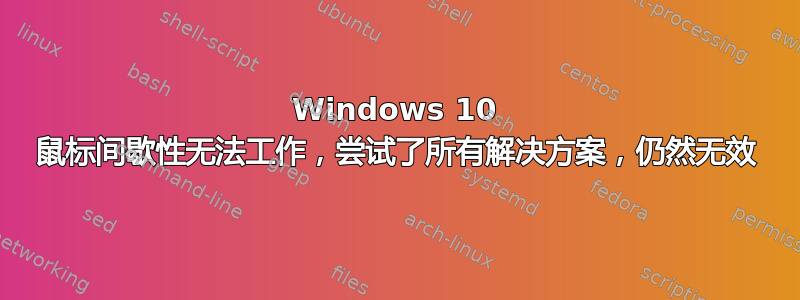 Windows 10 鼠标间歇性无法工作，尝试了所有解决方案，仍然无效