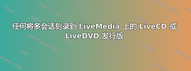 任何将多会话刻录到 LiveMedia 上的 LiveCD 或 LiveDVD 发行版