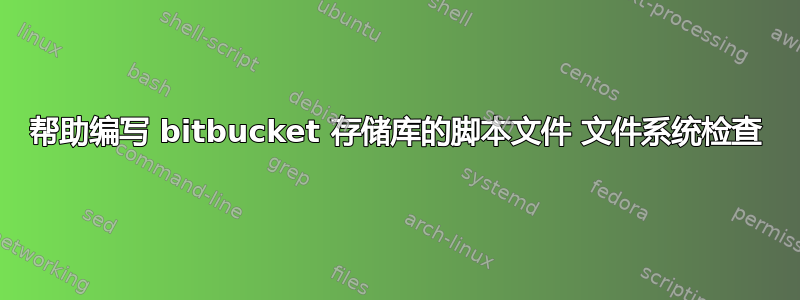 帮助编写 bitbucket 存储库的脚本文件 文件系统检查