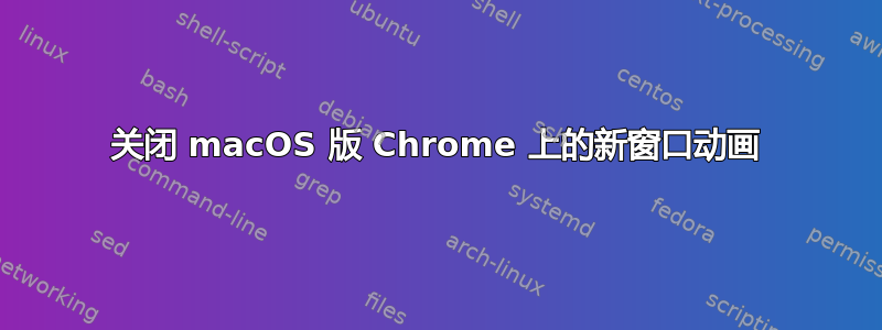 关闭 macOS 版 Chrome 上的新窗口动画