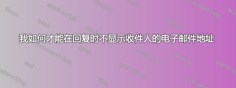 我如何才能在回复时不显示收件人的电子邮件地址