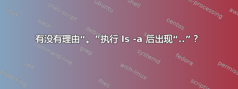 有没有理由“。”执行 ls -a 后出现“..”？