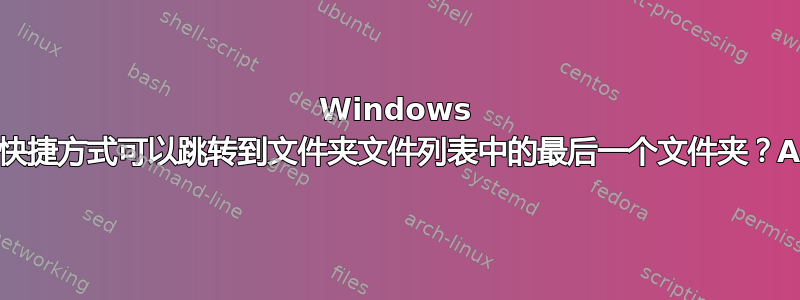 Windows 资源管理器的快捷方式可以跳转到文件夹文件列表中的最后一个文件夹？Autohotkey