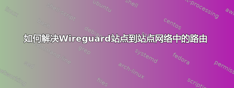 如何解决Wireguard站点到站点网络中的路由