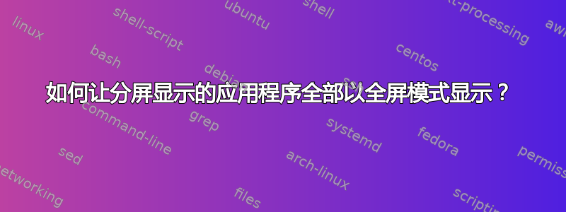 如何让分屏显示的应用程序全部以全屏模式显示？