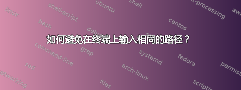 如何避免在终端上输入相同的路径？