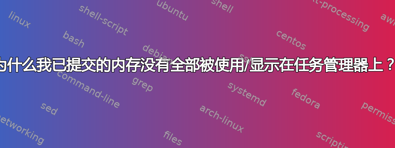 为什么我已提交的内存没有全部被使用/显示在任务管理器上？