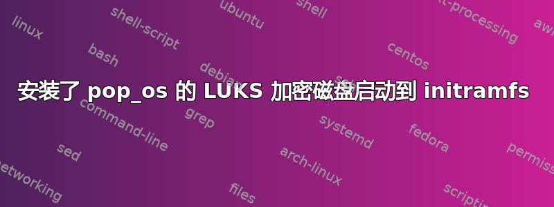 安装了 pop_os 的 LUKS 加密磁盘启动到 initramfs