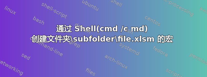 通过 Shell(cmd /c md) 创建文件夹\subfolder\file.xlsm 的宏