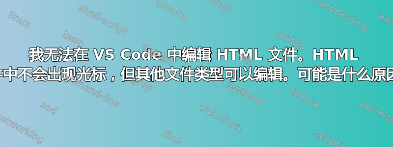 我无法在 VS Code 中编辑 HTML 文件。HTML 文件中不会出现光标，但其他文件类型可以编辑。可能是什么原因？