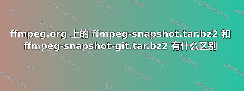 ffmpeg.org 上的 ffmpeg-snapshot.tar.bz2 和 ffmpeg-snapshot-git.tar.bz2 有什么区别