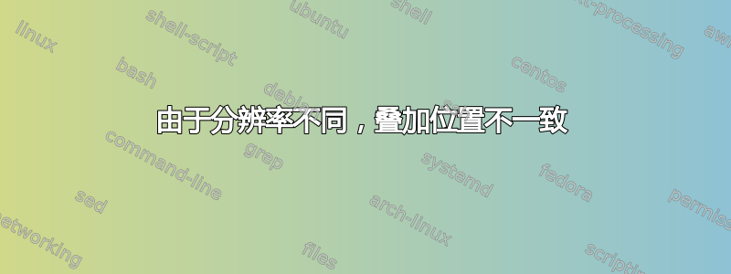 由于分辨率不同，叠加位置不一致