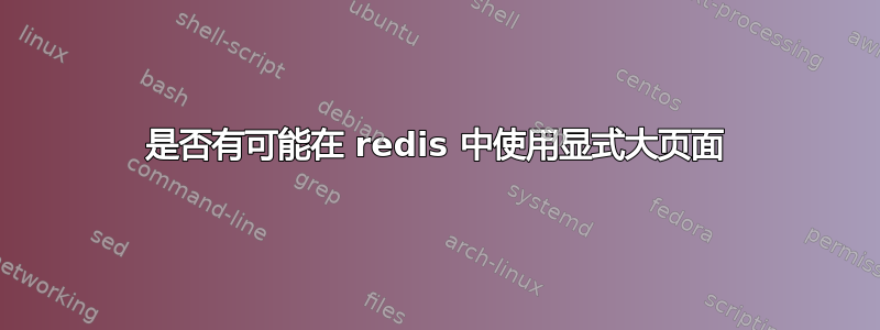 是否有可能在 redis 中使用显式大页面