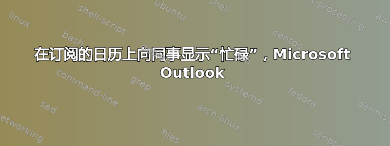 在订阅的日历上向同事显示“忙碌”，Microsoft Outlook