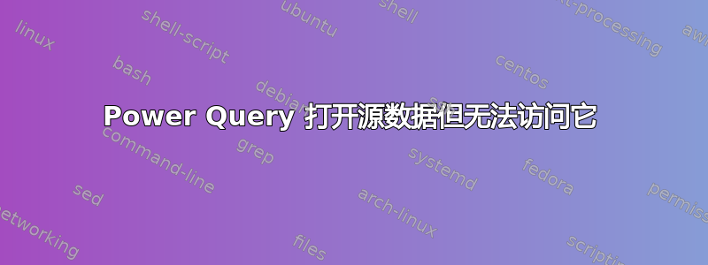 Power Query 打开源数据但无法访问它