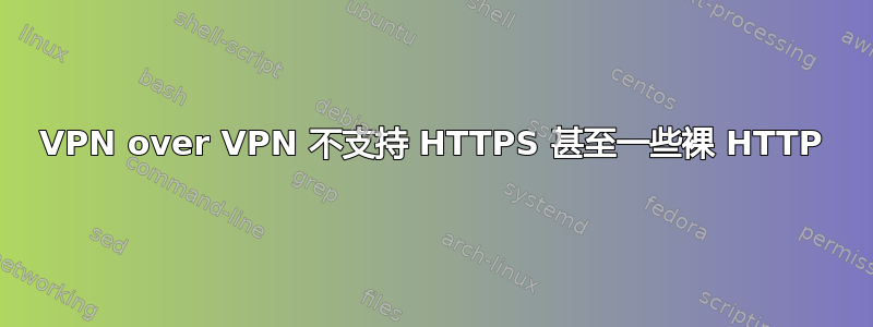 VPN over VPN 不支持 HTTPS 甚至一些裸 HTTP