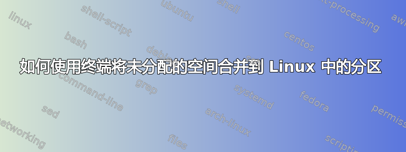 如何使用终端将未分配的空间合并到 Linux 中的分区