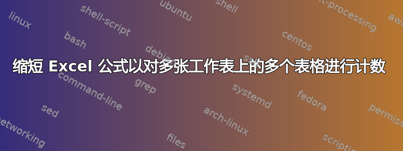 缩短 Excel 公式以对多张工作表上的多个表格进行计数