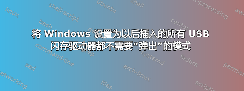 将 Windows 设置为以后插入的所有 USB 闪存驱动器都不需要“弹出”的模式