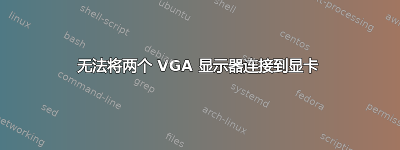 无法将两个 VGA 显示器连接到显卡