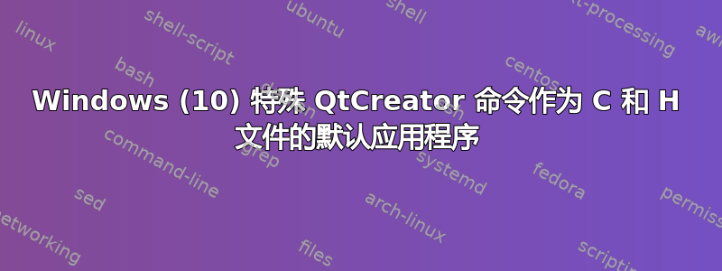 Windows (10) 特殊 QtCreator 命令作为 C 和 H 文件的默认应用程序