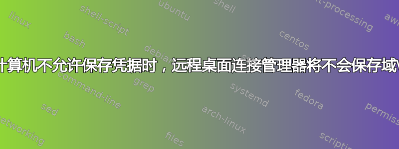 当远程计算机不允许保存凭据时，远程桌面连接管理器将不会保存域\用户名