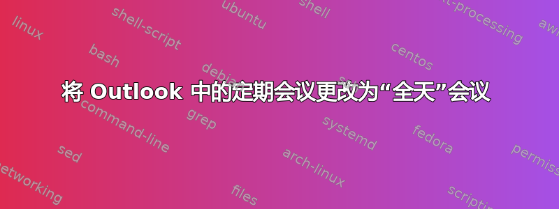 将 Outlook 中的定期会议更改为“全天”会议