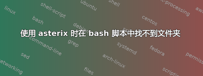 使用 asterix 时在 bash 脚本中找不到文件夹