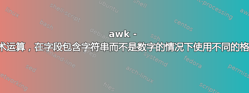 awk - 算术运算，在字段包含字符串而不是数字的情况下使用不同的格式