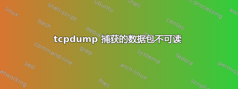 tcpdump 捕获的数据包不可读