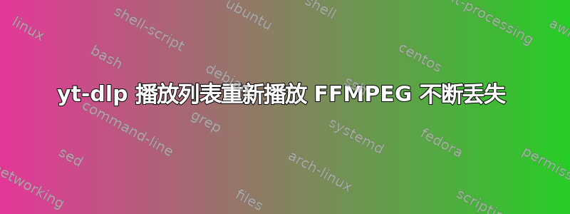 yt-dlp 播放列表重新播放 FFMPEG 不断丢失