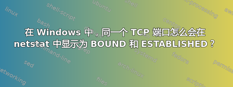 在 Windows 中，同一个 TCP 端口怎么会在 netstat 中显示为 BOUND 和 ESTABLISHED？