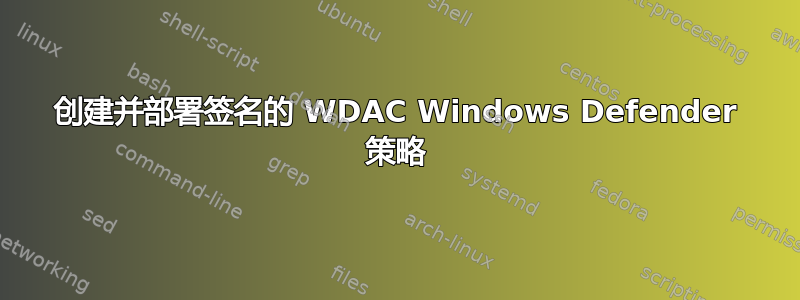 创建并部署签名的 WDAC Windows Defender 策略