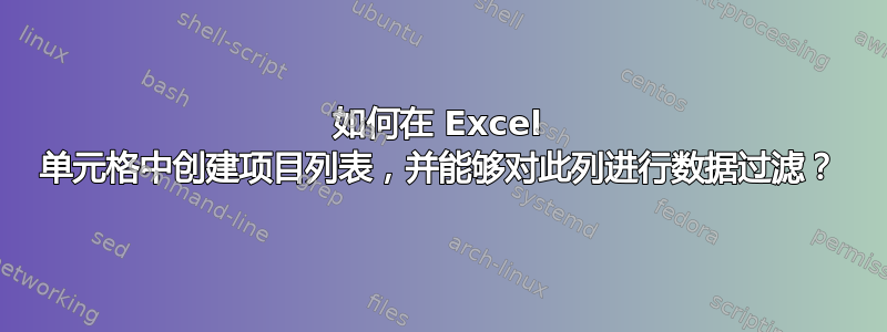 如何在 Excel 单元格中创建项目列表，并能够对此列进行数据过滤？