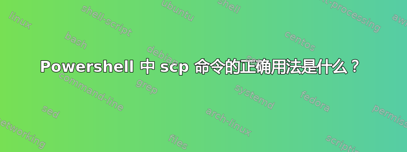 Powershell 中 scp 命令的正确用法是什么？