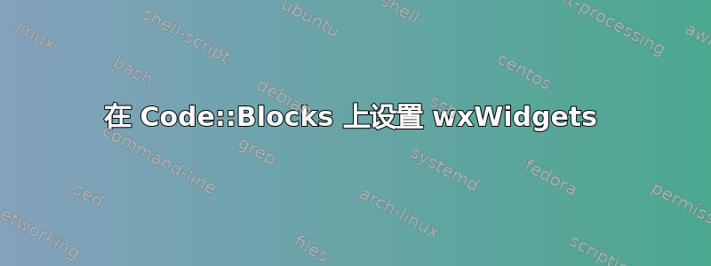 在 Code::Blocks 上设置 wxWidgets