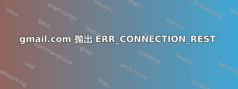 gmail.com 抛出 ERR_CONNECTION_REST