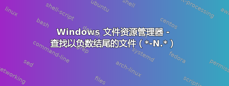 Windows 文件资源管理器 - 查找以负数结尾的文件（*-N.*）