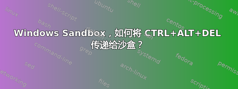 Windows Sandbox，如何将 CTRL+ALT+DEL 传递给沙盒？