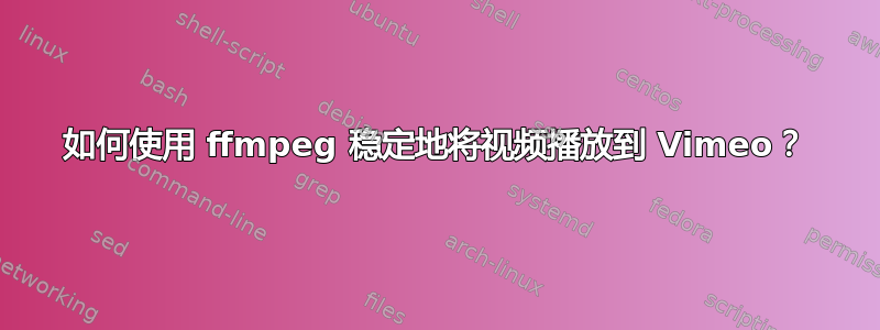 如何使用 ffmpeg 稳定地将视频播放到 Vimeo？