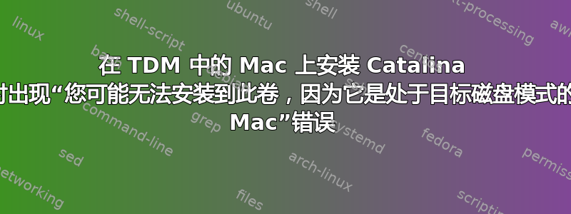 在 TDM 中的 Mac 上安装 Catalina 时出现“您可能无法安装到此卷，因为它是处于目标磁盘模式的 Mac”错误