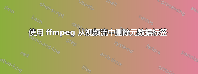 使用 ffmpeg 从视频流中删除元数据标签