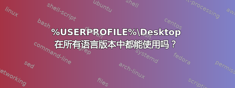 %USERPROFILE%\Desktop 在所有语言版本中都能使用吗？