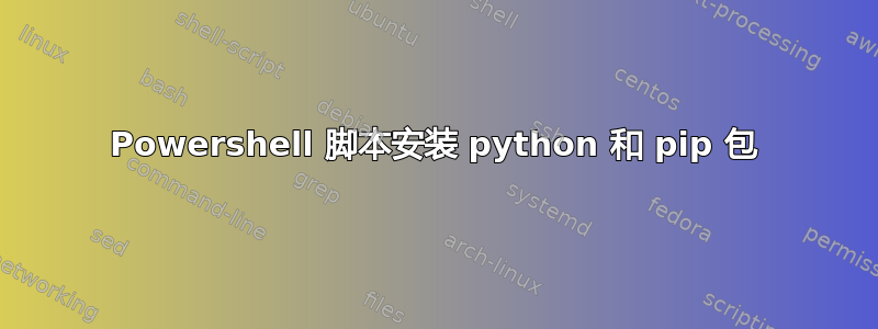 Powershell 脚本安装 python 和 pip 包