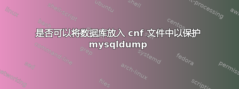 是否可以将数据库放入 cnf 文件中以保护 mysqldump