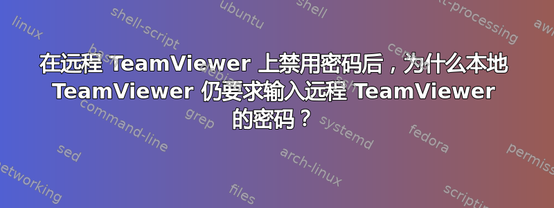 在远程 TeamViewer 上禁用密码后，为什么本地 TeamViewer 仍要求输入远程 TeamViewer 的密码？