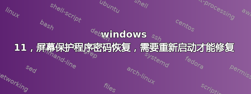 windows 11，屏幕保护程序密码恢复，需要重新启动才能修复